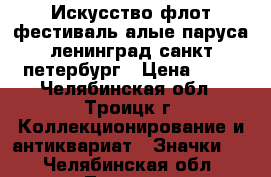 Искусство флот фестиваль алые паруса ленинград санкт-петербург › Цена ­ 25 - Челябинская обл., Троицк г. Коллекционирование и антиквариат » Значки   . Челябинская обл.,Троицк г.